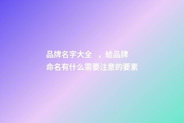 品牌名字大全，給品牌命名有什么需要注意的要素
